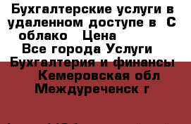 Бухгалтерские услуги в удаленном доступе в 1С облако › Цена ­ 5 000 - Все города Услуги » Бухгалтерия и финансы   . Кемеровская обл.,Междуреченск г.